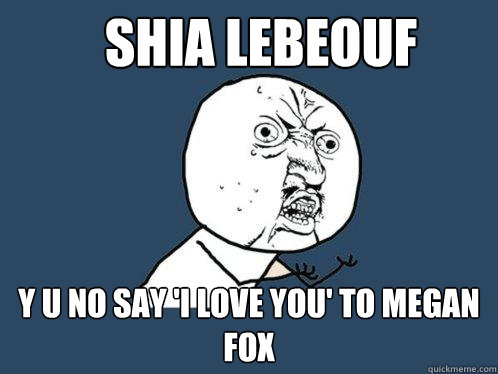 Shia LeBeouf y u no say 'i love you' to megan fox - Shia LeBeouf y u no say 'i love you' to megan fox  Y U No