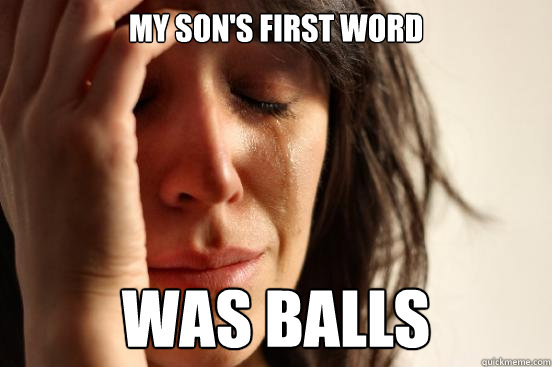 my son's first word was balls - my son's first word was balls  First World Problems