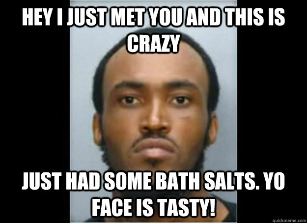 Hey I just met you and this is crazy just had some bath salts. yo face is tasty! - Hey I just met you and this is crazy just had some bath salts. yo face is tasty!  Misc
