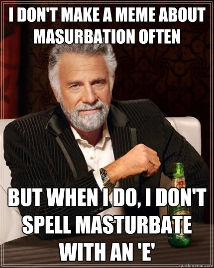 I don't make a meme about masurbation often But when I do, I don't spell masturbate with an 'e'  The Most Interesting Man In The World