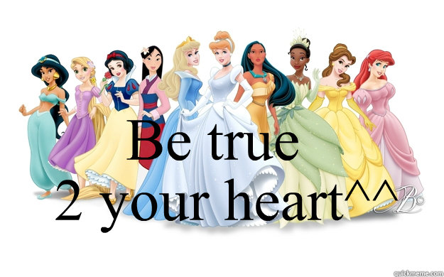 Be true 2 your heart^^  disney princesses