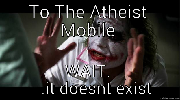 TO THE ATHEIST MOBILE WAIT.     .IT DOESNT EXIST Joker Mind Loss