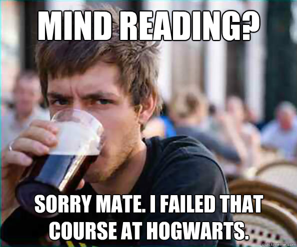 Mind Reading? Sorry Mate. I Failed that course at Hogwarts. - Mind Reading? Sorry Mate. I Failed that course at Hogwarts.  Lazy College Senior