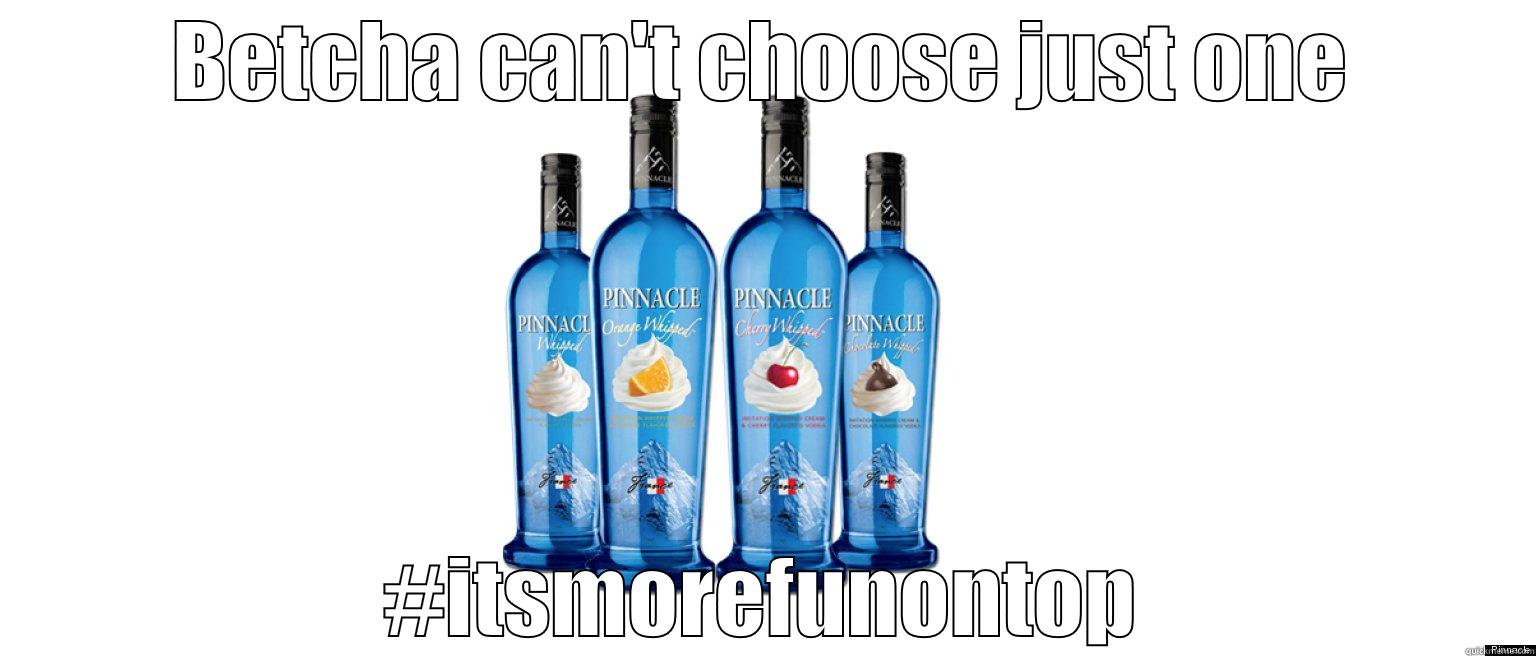 Pinnacle Vodka - BETCHA CAN'T CHOOSE JUST ONE #ITSMOREFUNONTOP Misc