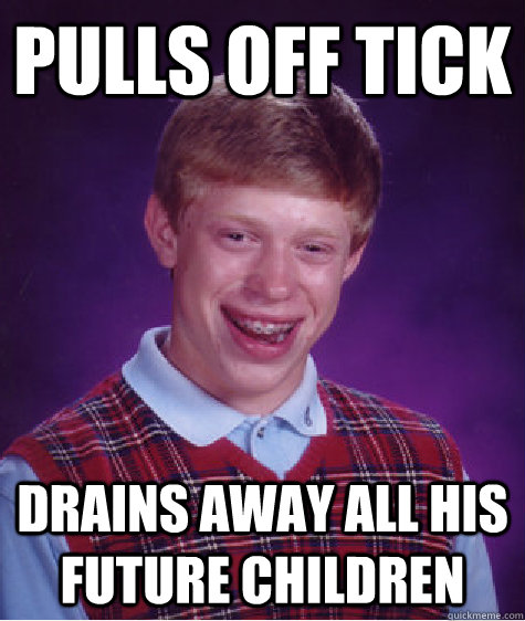 pulls off tick drains away all his future children  Bad Luck Brian