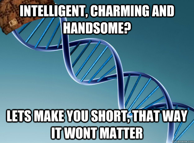 intelligent, charming and handsome? lets make you short, that way it wont matter  Scumbag Genetics