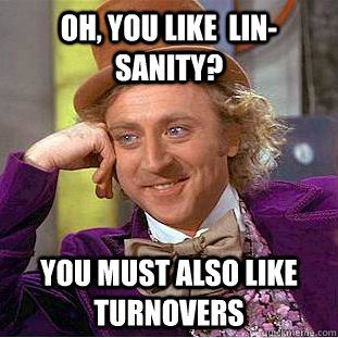 Oh, you like  lin-sanity? you must also like turnovers - Oh, you like  lin-sanity? you must also like turnovers  Psychotic Willy Wonka