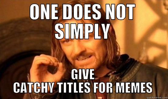 ONE DOES NOT SIMPLY GIVE CATCHY TITLES FOR MEMES Boromir