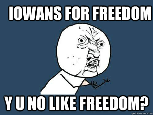 Iowans for Freedom Y u no like freedom? - Iowans for Freedom Y u no like freedom?  Y U No