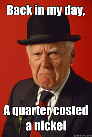 Back in my day, A quarter costed a nickel  - Back in my day, A quarter costed a nickel   Pissed old guy