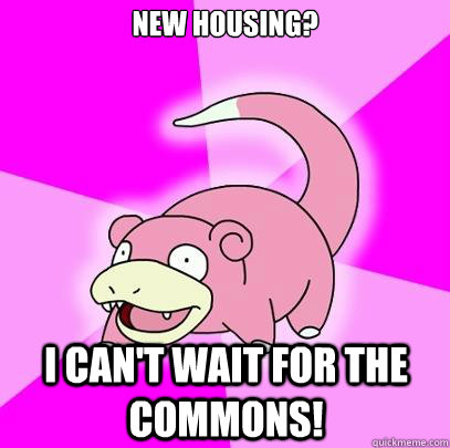 New Housing? I can't wait for the commons!  Slowpoke