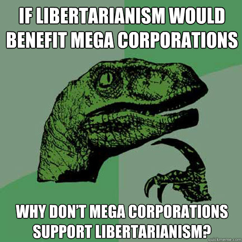 If libertarianism would benefit mega corporations Why don’t mega corporations support libertarianism?  Philosoraptor