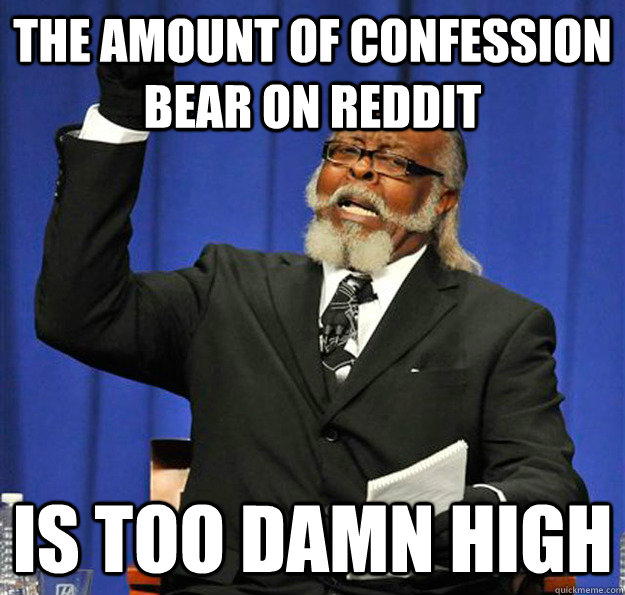 The amount of Confession Bear on Reddit Is too damn high  Jimmy McMillan