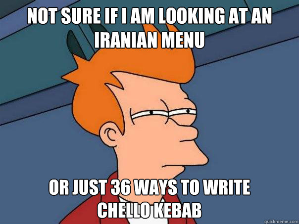 not sure if i am looking at an iranian menu or just 36 ways to write 
chello kebab  Futurama Fry