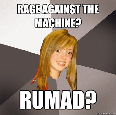 Rage against the machine? rumad?  Musically Oblivious 8th Grader