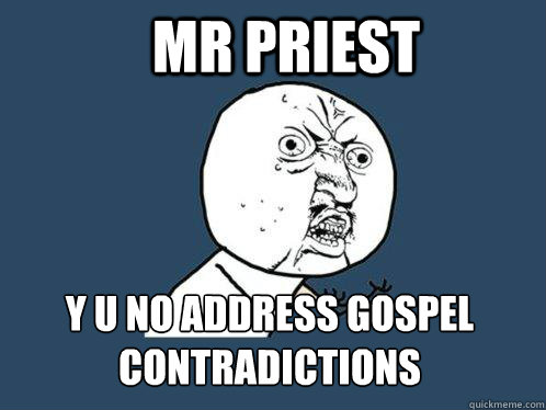 Mr PRIEST y u no address gospel contradictions   Y U No