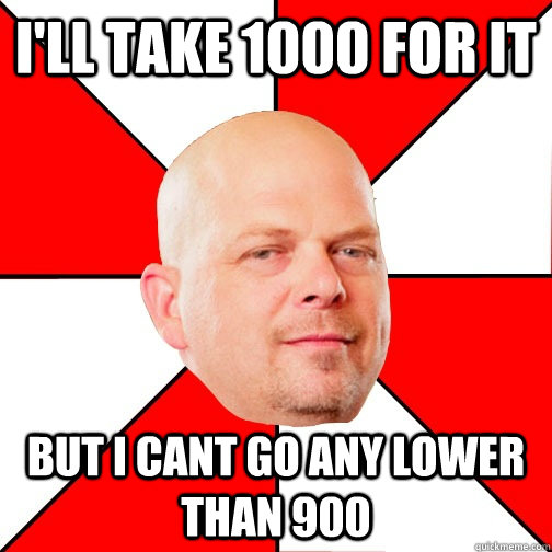 I'll take 1000 for it but i cant go any lower than 900 - I'll take 1000 for it but i cant go any lower than 900  Pawn Star