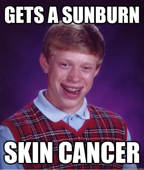 Gets a sunburn Skin cancer  Bad Luck Brian