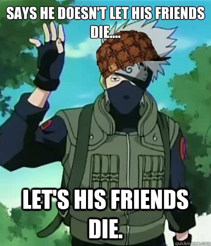 Says he doesn't let his friends die.... Let's his friends die. - Says he doesn't let his friends die.... Let's his friends die.  Scumbag Kakashi