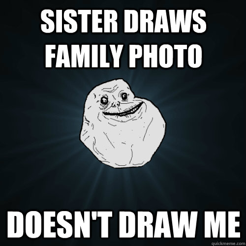 Sister draws family photo Doesn't draw me  Forever Alone