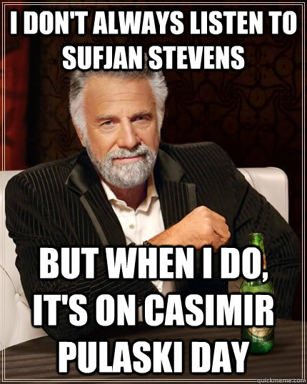 I don't always listen to Sufjan Stevens but when I do, it's on Casimir Pulaski Day - I don't always listen to Sufjan Stevens but when I do, it's on Casimir Pulaski Day  The Most Interesting Man In The World