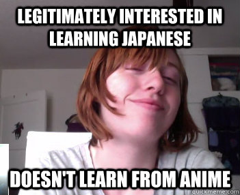 legitimately interested in learning japanese doesn't learn from anime - legitimately interested in learning japanese doesn't learn from anime  Misc