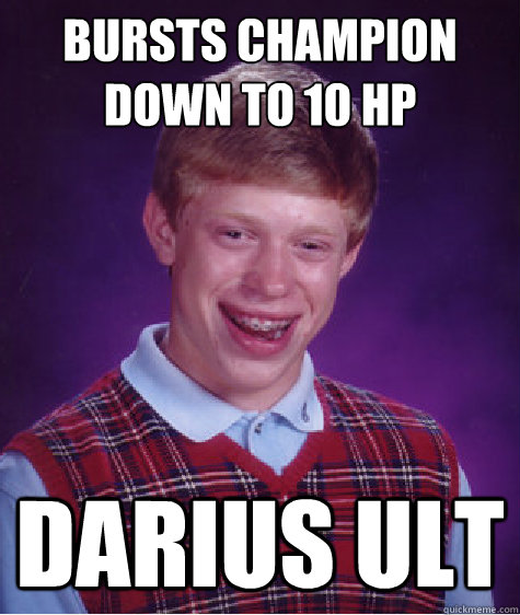 bursts champion down to 10 hp DARIUS ULT  Bad Luck Brian