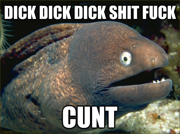 dick dick dick shit fuck Cunt  Bad Joke Eel