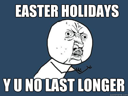 Easter holidays y u no last longer  Y U No