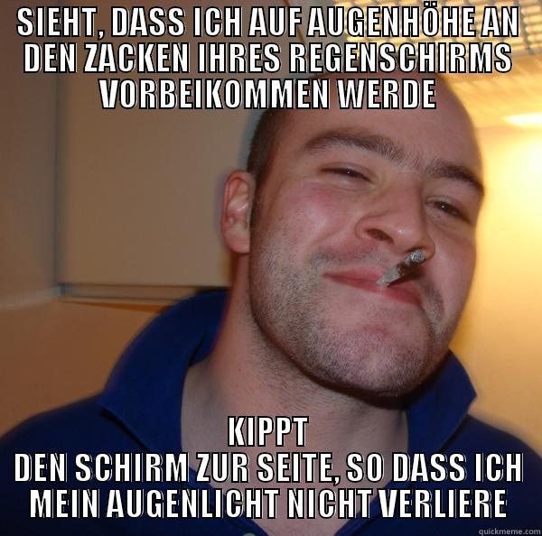 SIEHT, DASS ICH AUF AUGENHÖHE AN DEN ZACKEN IHRES REGENSCHIRMS VORBEIKOMMEN WERDE KIPPT DEN SCHIRM ZUR SEITE, SO DASS ICH MEIN AUGENLICHT NICHT VERLIERE Good Guy Greg 