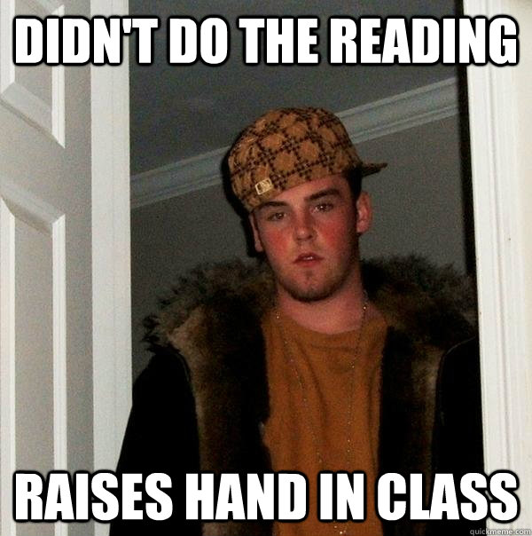 Didn't do the reading raises hand in class  Scumbag Steve