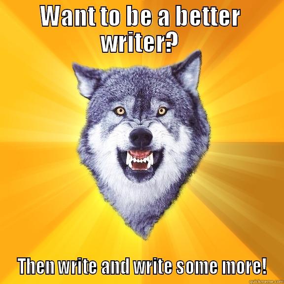 WANT TO BE A BETTER WRITER?  THEN WRITE AND WRITE SOME MORE! Courage Wolf