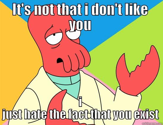 IT'S NOT THAT I DON'T LIKE YOU I JUST HATE THE FACT THAT YOU EXIST Futurama Zoidberg 