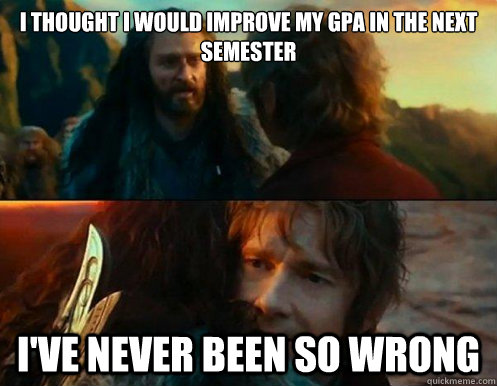 I thought i would improve my gpa in the next semester i've never been so wrong - I thought i would improve my gpa in the next semester i've never been so wrong  Ive never been so wrong