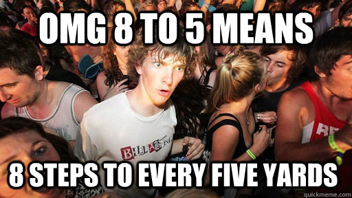 OMG 8 to 5 means 8 steps to every five yards  Sudden Clarity Clarence