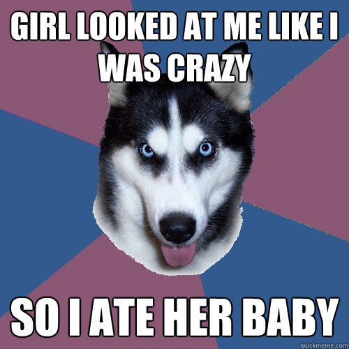 Girl looked at me like I was crazy So i ate her baby  Creeper Canine