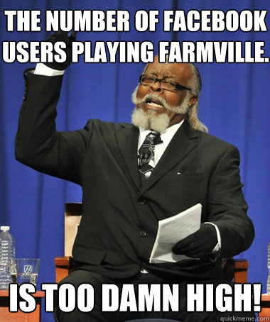 The Number of Facebook Users Playing Farmville. is too damn high! - The Number of Facebook Users Playing Farmville. is too damn high!  Jimmy McMillan