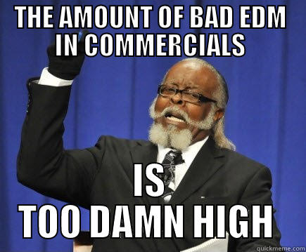 THE AMOUNT OF BAD EDM IN COMMERCIALS IS TOO DAMN HIGH  Too Damn High