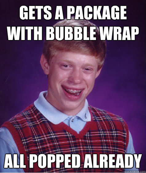 Gets a package with bubble wrap All popped already  - Gets a package with bubble wrap All popped already   Bad Luck Brian
