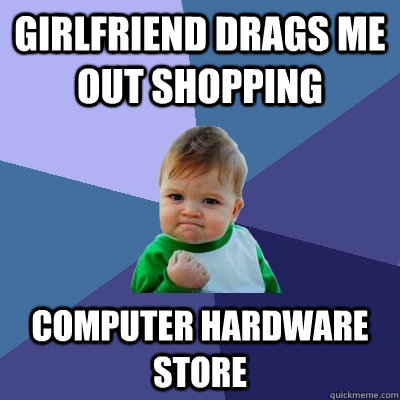 Girlfriend drags me out shopping Computer hardware store  Success Kid