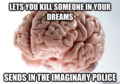 Lets you kill someone in your dreams Sends in the imaginary police - Lets you kill someone in your dreams Sends in the imaginary police  Scumbag Brain