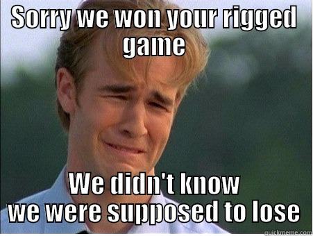 SORRY WE WON YOUR RIGGED GAME WE DIDN'T KNOW WE WERE SUPPOSED TO LOSE 1990s Problems