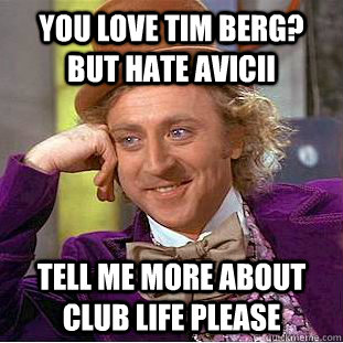 you love Tim Berg? but hate avicii tell me more about club life please  Condescending Wonka