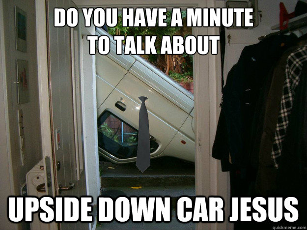 Do you have a minute 
to talk about upside down car jesus  Car Mormon