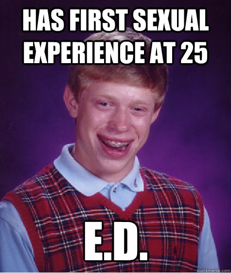 Has first sexual experience at 25 e.d.  Bad Luck Brian