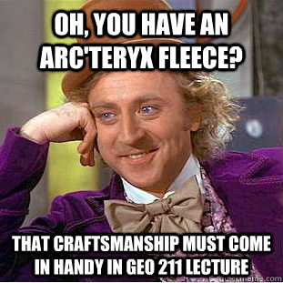 Oh, you have an Arc'teryx fleece? That craftsmanship must come in handy in GEO 211 Lecture - Oh, you have an Arc'teryx fleece? That craftsmanship must come in handy in GEO 211 Lecture  You get nothing wonka