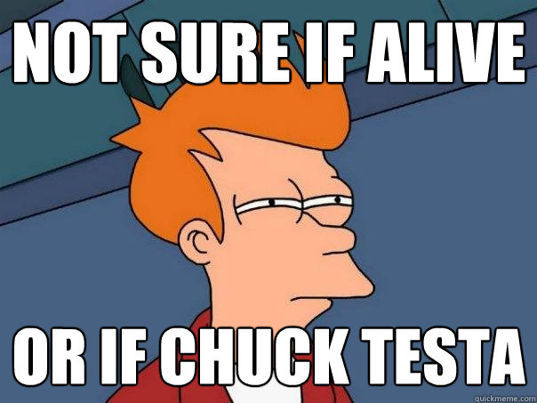 Not sure if alive Or if Chuck testa  Futurama Fry