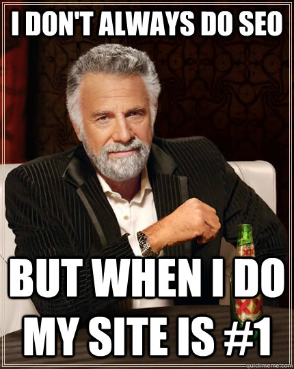 I don't always do SEO but when I do my site is #1   The Most Interesting Man In The World