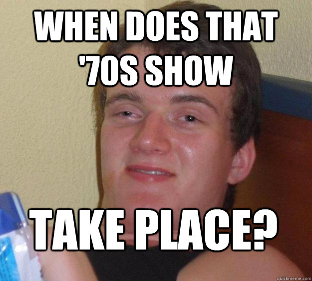 when does that '70s show take place? - when does that '70s show take place?  10 Guy