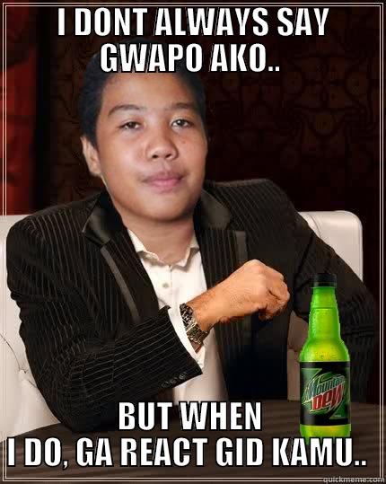 edrian on gwaponess -  I DONT ALWAYS SAY GWAPO AKO.. BUT WHEN I DO, GA REACT GID KAMU..  Misc